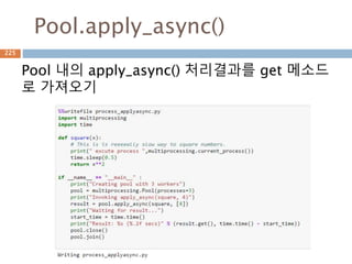 Pool.apply_async()
Pool 내의 apply_async() 처리결과를 get 메소드
로 가져오기
225
 