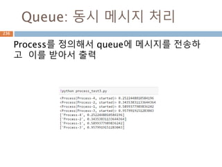 Queue: 동시 메시지 처리
Process를 정의해서 queue에 메시지를 전송하
고 이를 받아서 출력
236
 