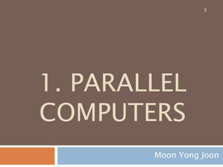 1. PARALLEL
COMPUTERS
Moon Yong Joon
3
 