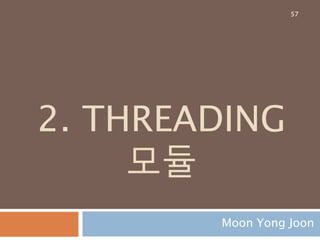 2. THREADING
모듈
Moon Yong Joon
57
 
