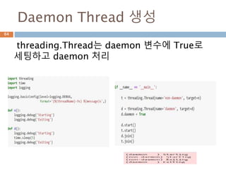 Daemon Thread 생성
threading.Thread는 daemon 변수에 True로
세팅하고 daemon 처리
64
 