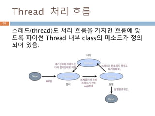 Thread 처리 흐름
스레드(thread)도 처리 흐름을 가지면 흐름에 맞
도록 파이썬 Thread 내부 class의 메소드가 정의
되어 있음.
66
 