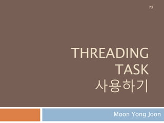THREADING
TASK
사용하기
Moon Yong Joon
73
 