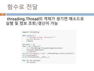 함수로 전달
threading.Thread의 객체가 생기면 메소드로
실행 및 정보 조회/갱신이 가능
87
 