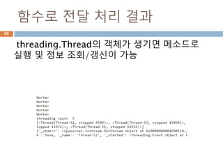 함수로 전달 처리 결과
threading.Thread의 객체가 생기면 메소드로
실행 및 정보 조회/갱신이 가능
88
 