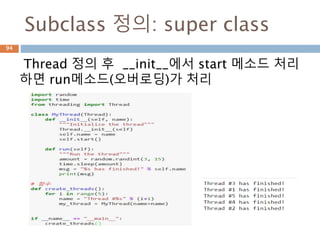 Subclass 정의: super class
Thread 정의 후 __init__에서 start 메소드 처리
하면 run메소드(오버로딩)가 처리
94
 