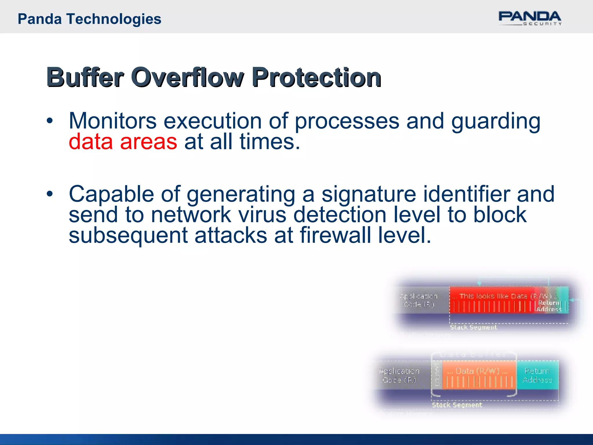 Monitors execution of processes and guarding  data areas  at all times. Capable of generating a signature identifier and send to network virus detection level to block subsequent attacks at firewall level. Buffer Overflow Protection Panda Technologies 