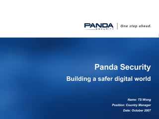 Panda Security Building a safer digital world Name: TS Wong Position: Country Manager Date: October 2007 
