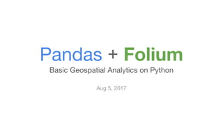 Pandas + Folium
Basic Geospatial Analytics on Python
Aug 5, 2017
 