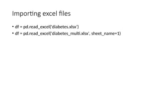 Importing excel files
• df = pd.read_excel('diabetes.xlsx’)
• df = pd.read_excel('diabetes_multi.xlsx', sheet_name=1)
 