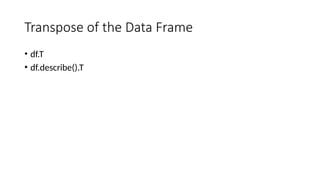Transpose of the Data Frame
• df.T
• df.describe().T
 