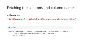 Fetching the columns and column names
• df.columns
• list(df.columns)  What does this statement do on execution?
 