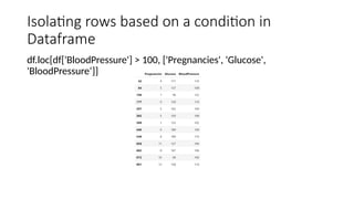 Isolating rows based on a condition in
Dataframe
df.loc[df['BloodPressure'] > 100, ['Pregnancies', 'Glucose',
'BloodPressure’]]
 