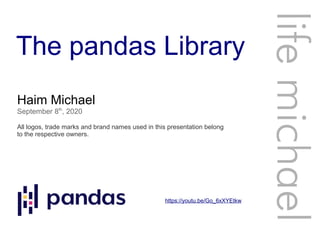 The pandas Library
Haim Michael
September 8th
, 2020
All logos, trade marks and brand names used in this presentation belong
to the respective owners.
lifemichael
https://youtu.be/Go_6xXYEtkw
 