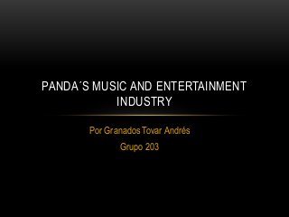 Por Granados Tovar Andrés
Grupo 203
PANDA´S MUSIC AND ENTERTAINMENT
INDUSTRY
 