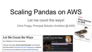 Scaling Pandas on AWS
Let me count the ways!
Chris Fregly, Principal Solution Architect @ AWS
 