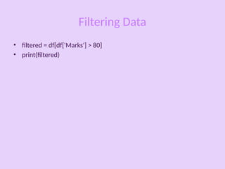 Filtering Data
• filtered = df[df['Marks'] > 80]
• print(filtered)
 