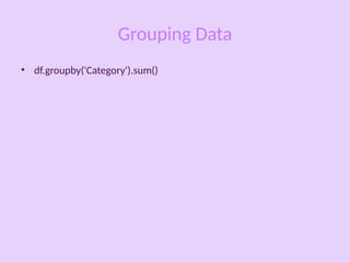 Grouping Data
• df.groupby('Category').sum()
 