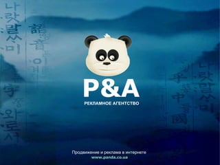 P&A www.panda.co.ua Продвижение и реклама в интернете РЕКЛАМНОЕ АГЕНТСТВО 