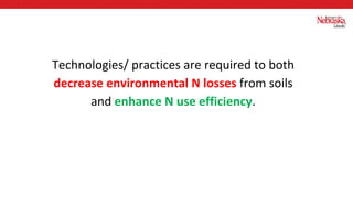Technologies/ practices are required to both
decrease environmental N losses from soils
and enhance N use efficiency.
 