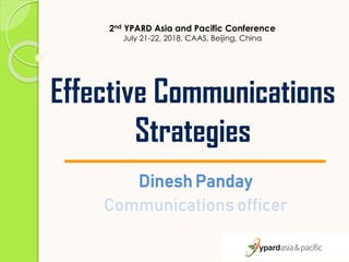 Effective Communications
Strategies
Dinesh Panday
Communications officer
2nd YPARD Asia and Pacific Conference
July 21-22, 2018, CAAS, Beijing, China
 