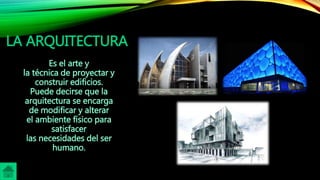 LA ARQUITECTURA
Es el arte y
la técnica de proyectar y
construir edificios.
Puede decirse que la
arquitectura se encarga
de modificar y alterar
el ambiente físico para
satisfacer
las necesidades del ser
humano.
 