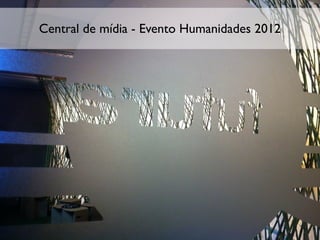 Central de mídia - Evento Humanidades 2012
 