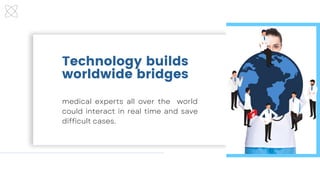 Technology builds
worldwide bridges
medical experts all over the world
could interact in real time and save
difficult cases.
 