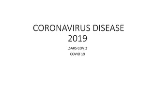 CORONAVIRUS DISEASE
2019
,SARS COV 2
COVID 19
 