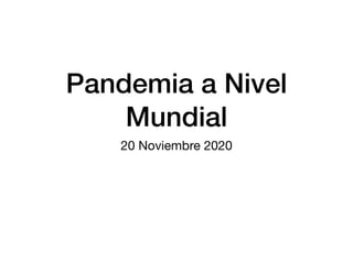 Pandemia a Nivel
Mundial
20 Noviembre 2020
 