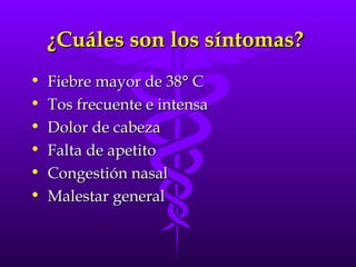 ¿Cuáles son los síntomas?  Fiebre mayor de 38° C Tos frecuente e intensa Dolor de cabeza Falta de apetito Congestión nasal Malestar general  