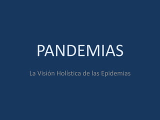PANDEMIAS
La Visión Holística de las Epidemias
 
