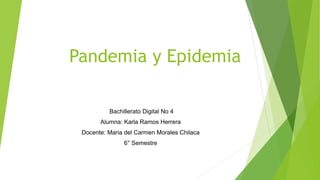 Pandemia y Epidemia
Bachillerato Digital No 4
Alumna: Karla Ramos Herrera
Docente: Maria del Carmen Morales Chilaca
6° Semestre
 
