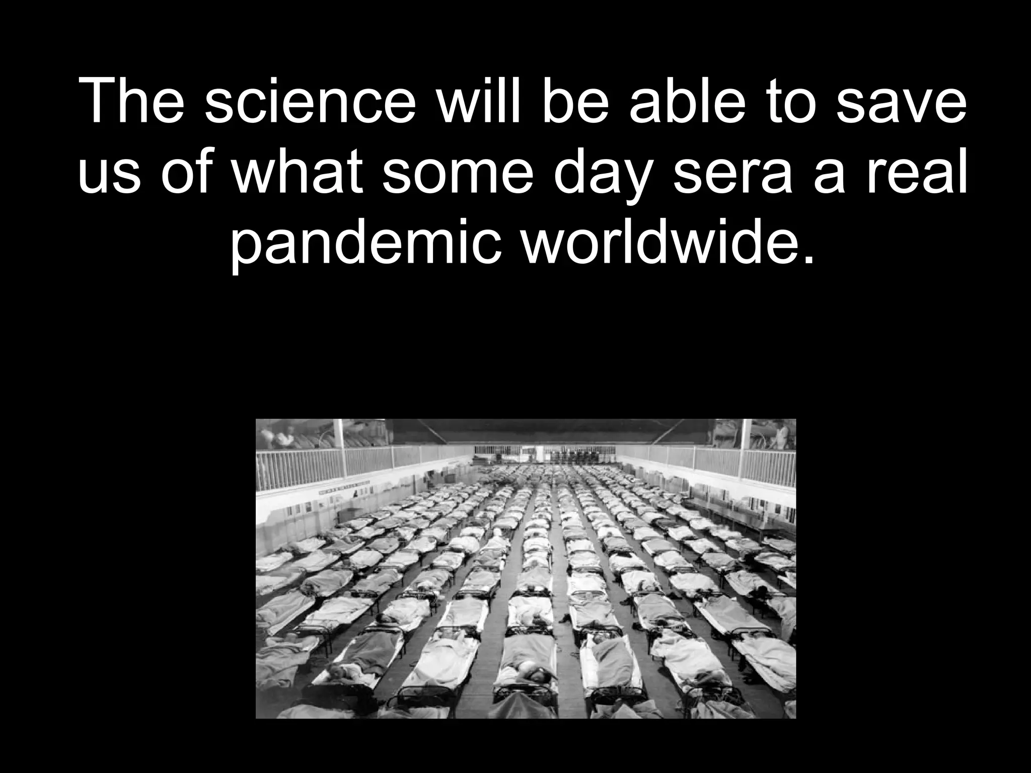 The science will be able to save us of what some day sera a real pandemic worldwide.