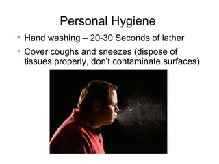 Personal Hygiene  Hand washing – 20-30 Seconds of lather Cover coughs and sneezes (dispose of tissues properly, don't contaminate surfaces) 