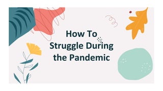 How To
Struggle During
the Pandemic
 