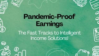 Pandemic-Proof
Earnings
The Fast Tracks to Intelligent
Income Solutions!
 