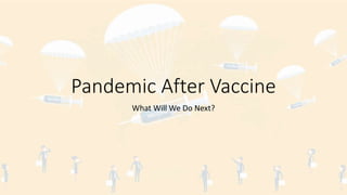 Pandemic After Vaccine
What Will We Do Next?
 