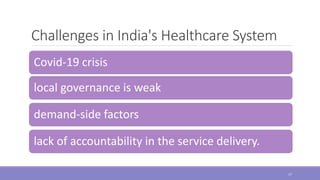 Challenges in India's Healthcare System
Covid-19 crisis
local governance is weak
demand-side factors
lack of accountability in the service delivery.
17
 