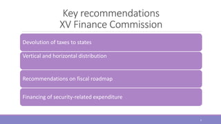 Key recommendations
XV Finance Commission
Devolution of taxes to states
Vertical and horizontal distribution
Recommendations on fiscal roadmap
Financing of security-related expenditure
6
 