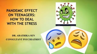 PANDEMIC EFFECT
ON TEENAGERS:
HOW TO DEAL
WITH THE STRESS
DR. ARATRIKA SEN
CONSULTANT PSYCHIATRIST
 