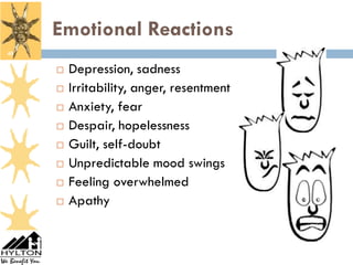 Emotional Reactions
40


        Depression, sadness
        Irritability, anger, resentment
        Anxiety, fear
        Despair, hopelessness
        Guilt, self-doubt
        Unpredictable mood swings
        Feeling overwhelmed
        Apathy
 