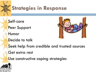 Strategies in Response
45



      Self-care
      Peer Support

      Humor

      Decide to talk

      Seek help from credible and trusted sources

      Get extra rest

      Use constructive coping strategies
 