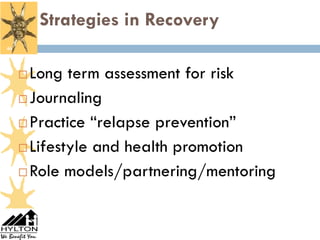 Strategies in Recovery
46




      Long term assessment for risk
      Journaling

      Practice “relapse prevention”

      Lifestyle and health promotion

      Role models/partnering/mentoring
 
