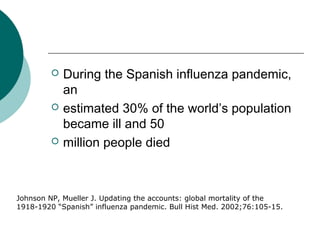  During the Spanish influenza pandemic,
an
 estimated 30% of the world’s population
became ill and 50
 million people d...