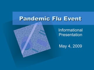 Pandemic Flu Event Informational Presentation May 4, 2009 