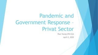 Pandemic and
Government Response –
Privat Sector
Paul Young CPA CGA
April 2, 2020
 