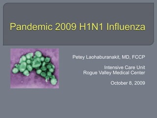 Pandemic 2009 H1N1 Influenza PeteyLaohaburanakit, MD, FCCP Intensive Care Unit Rogue Valley Medical Center October 8, 2009 