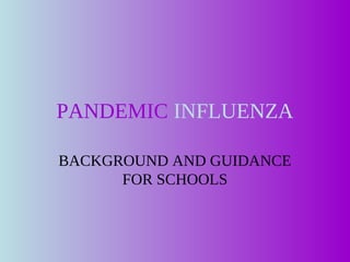 PANDEMIC INFLUENZA

BACKGROUND AND GUIDANCE
      FOR SCHOOLS
 