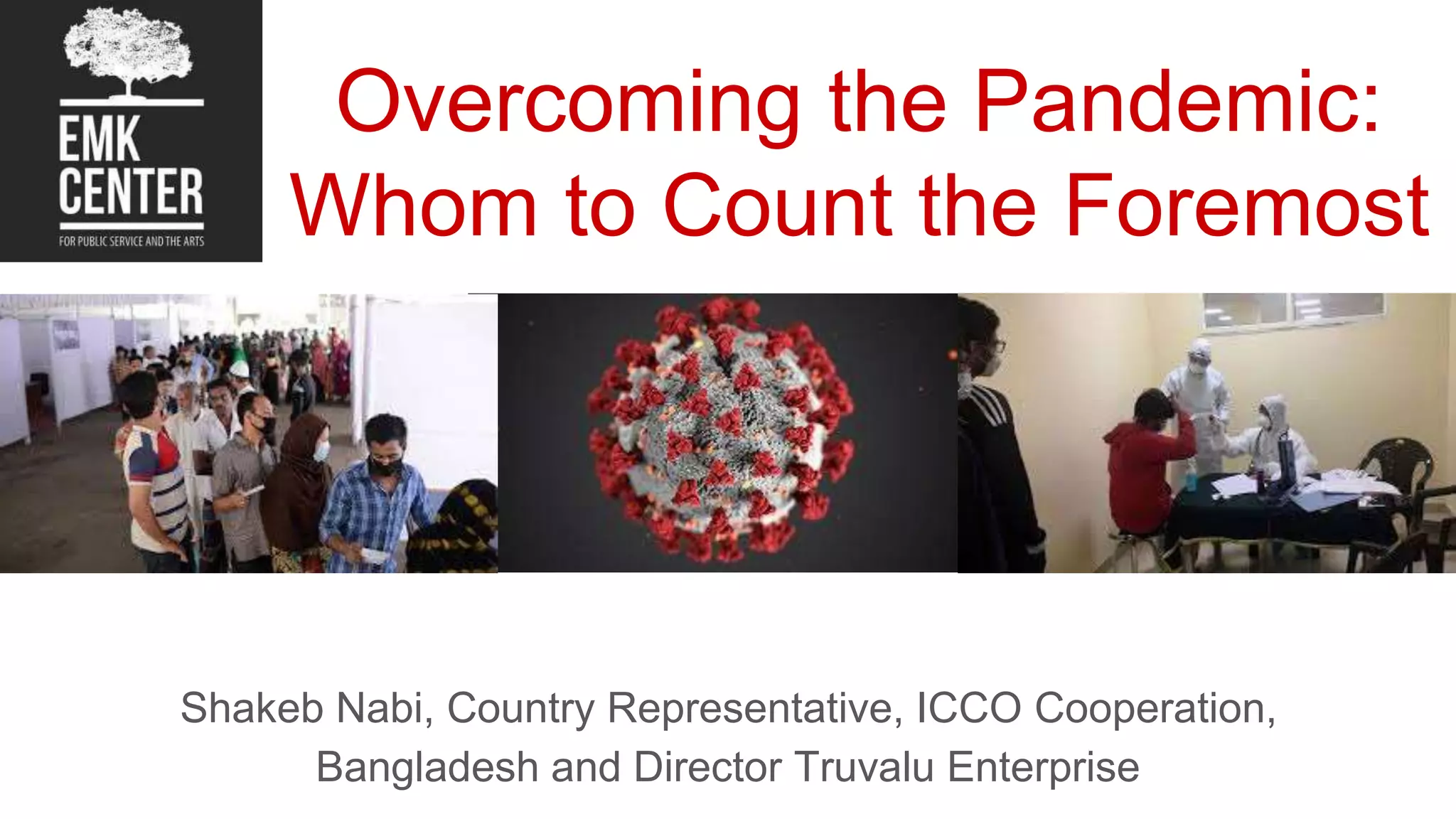 Overcoming the Pandemic:
Whom to Count the Foremost
Shakeb Nabi, Country Representative, ICCO Cooperation,
Bangladesh and Director Truvalu Enterprise
 